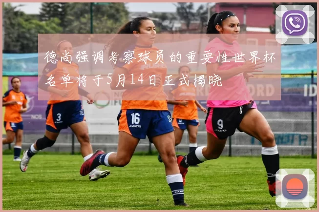 德尚强调考察球员的重要性世界杯名单将于5月14日正式揭晓