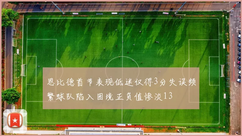 恩比德首节表现低迷仅得3分失误频繁球队陷入困境正负值惨淡13