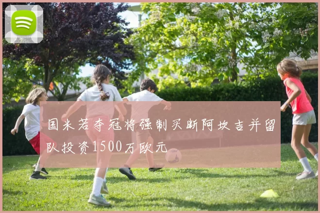 国米若夺冠将强制买断阿坎吉并留队投资1500万欧元