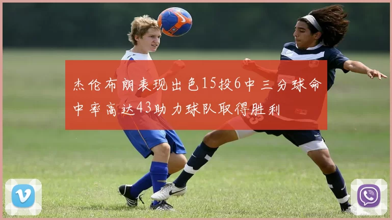 杰伦布朗表现出色15投6中三分球命中率高达43助力球队取得胜利