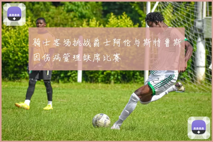 骑士客场挑战爵士阿伦与斯特鲁斯因伤病管理缺席比赛